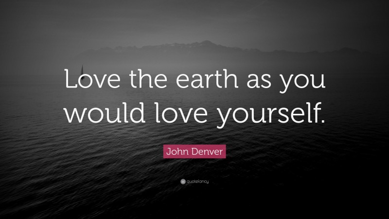John Denver Quote: “Love the earth as you would love yourself.”