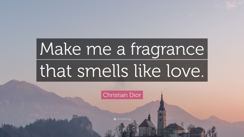 Christian Dior Quote: “Make me a fragrance that smells like love.”