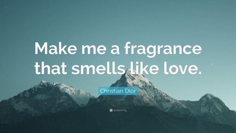 Christian Dior Quote: “Make me a fragrance that smells like love.”