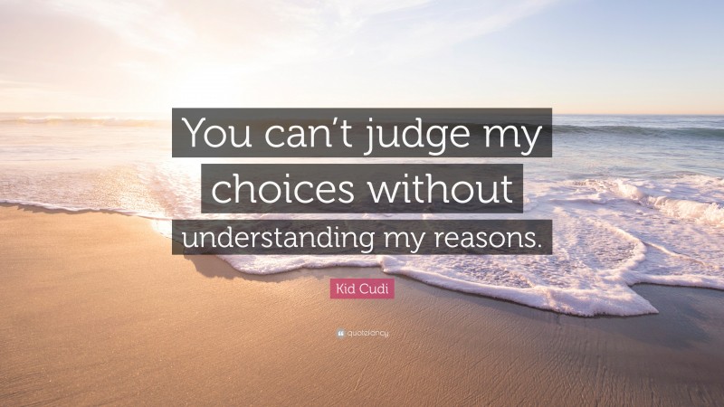 Kid Cudi Quote: “You can’t judge my choices without understanding my reasons.”