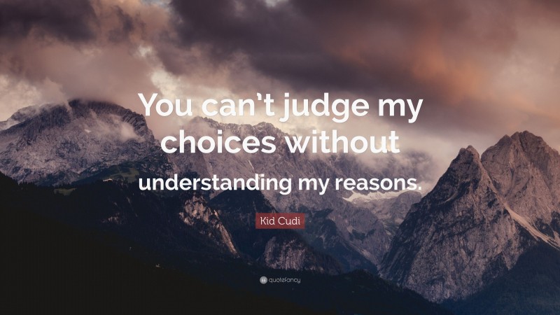 Kid Cudi Quote: “You can’t judge my choices without understanding my reasons.”