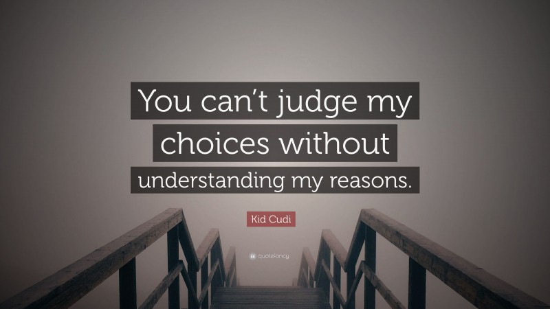 Kid Cudi Quote: “You can’t judge my choices without understanding my reasons.”