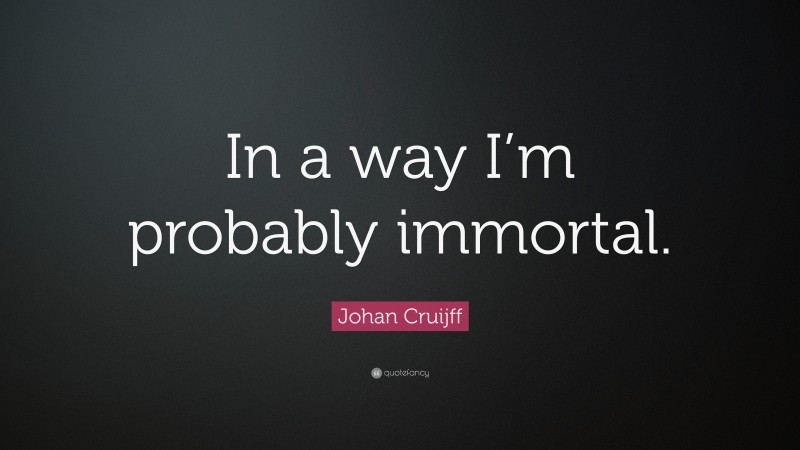 Johan Cruijff Quote: “In a way I’m probably immortal.”