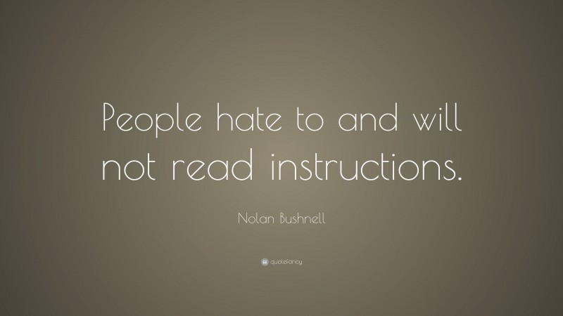 Nolan Bushnell Quote: “People hate to and will not read instructions.”