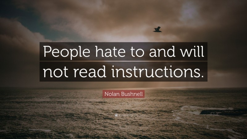 Nolan Bushnell Quote: “People hate to and will not read instructions.”
