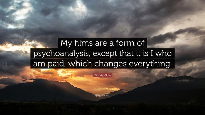 Woody Allen Quote: “My films are a form of psychoanalysis, except that it is I who am paid, which changes everything.”