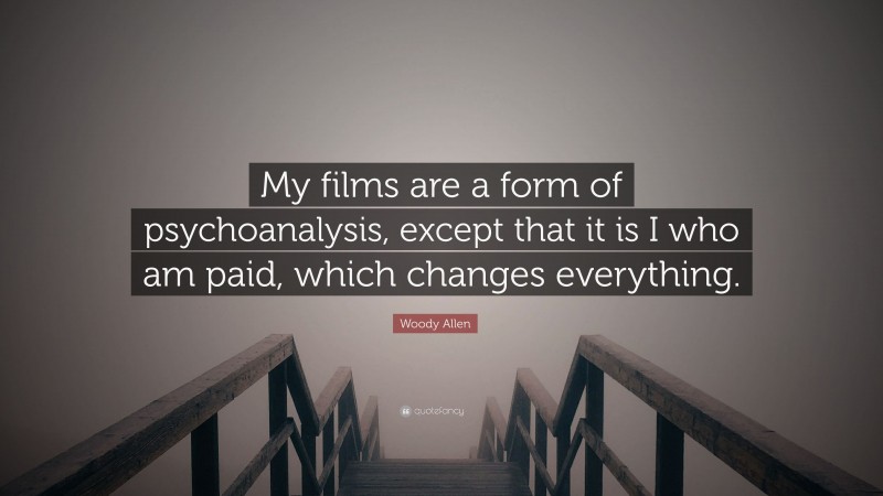 Woody Allen Quote: “My films are a form of psychoanalysis, except that it is I who am paid, which changes everything.”