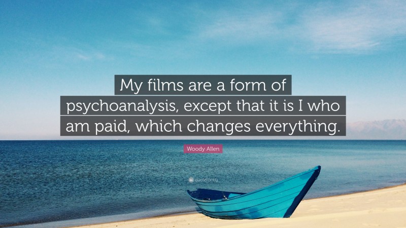 Woody Allen Quote: “My films are a form of psychoanalysis, except that it is I who am paid, which changes everything.”