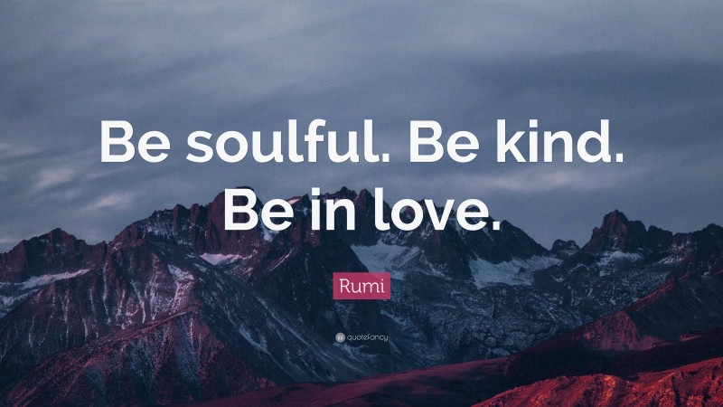 Rumi Quote: “Be soulful. Be kind. Be in love.”