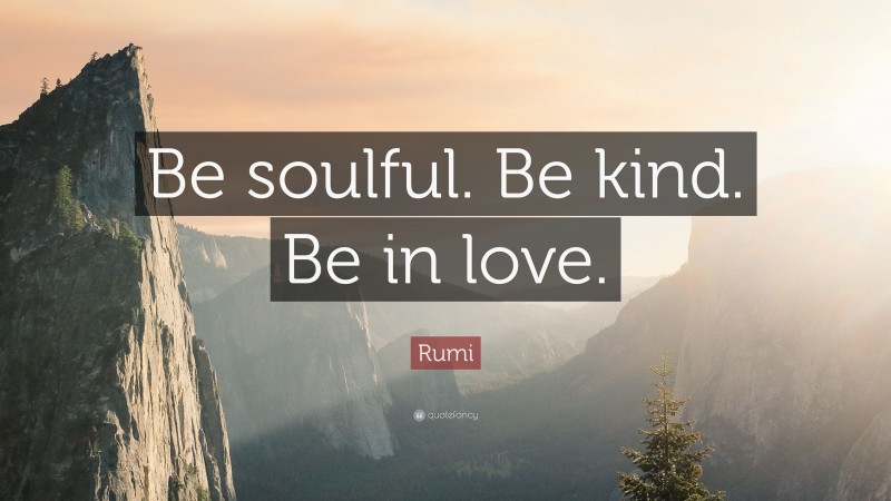 Rumi Quote: “Be soulful. Be kind. Be in love.”