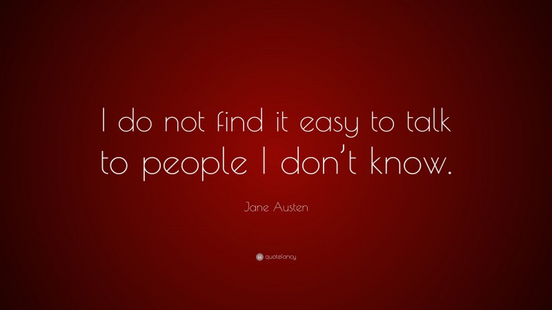 Jane Austen Quote: “I do not find it easy to talk to people I don’t know.”