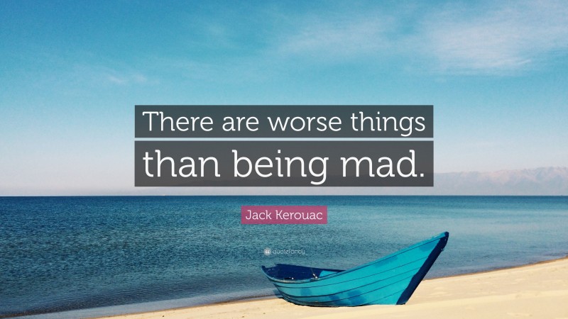 Jack Kerouac Quote: “There are worse things than being mad.”