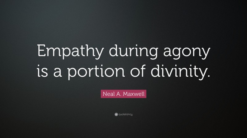 Neal A. Maxwell Quote: “Empathy during agony is a portion of divinity.”