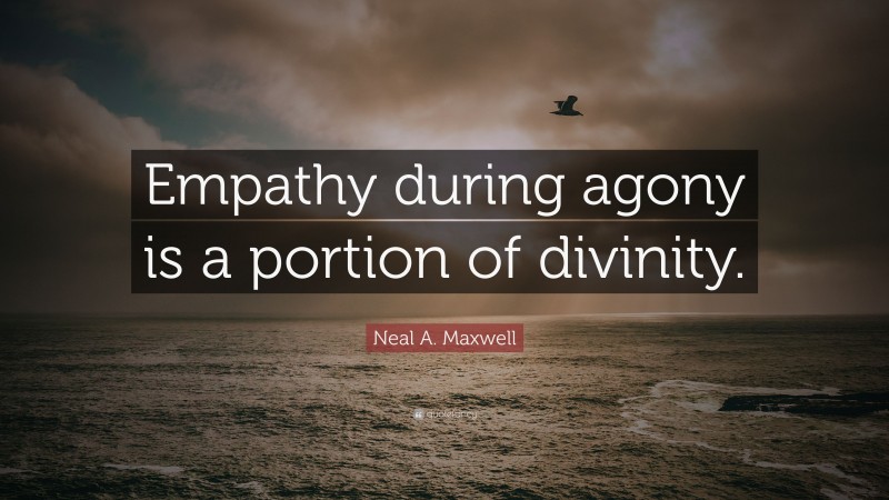 Neal A. Maxwell Quote: “Empathy during agony is a portion of divinity.”