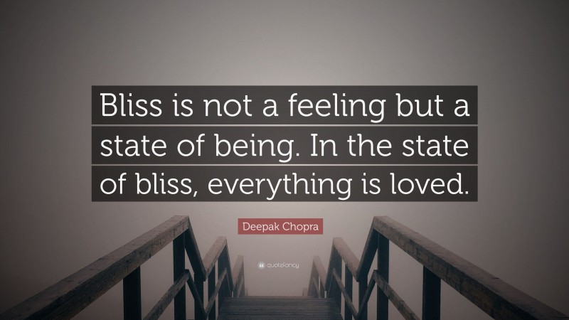Deepak Chopra Quote: “Bliss is not a feeling but a state of being. In the state of bliss, everything is loved.”