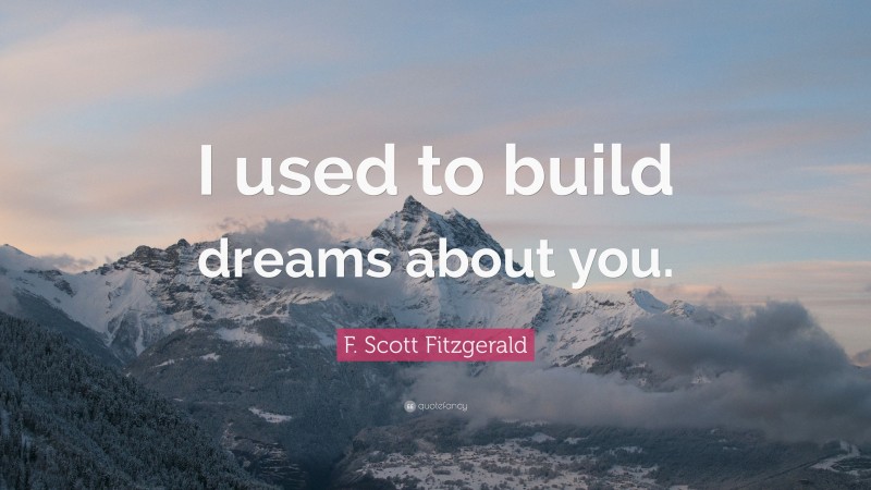 F. Scott Fitzgerald Quote: “I used to build dreams about you.”