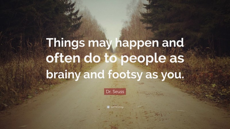 Dr. Seuss Quote: “Things may happen and often do to people as brainy and footsy as you.”