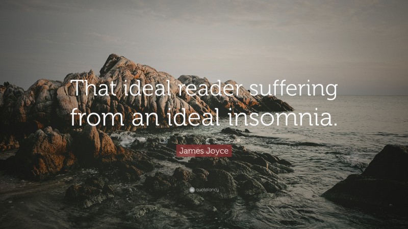 James Joyce Quote: “That ideal reader suffering from an ideal insomnia.”