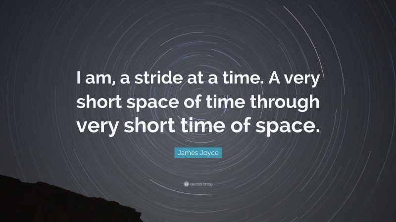 James Joyce Quote: “I am, a stride at a time. A very short space of time through very short time of space.”