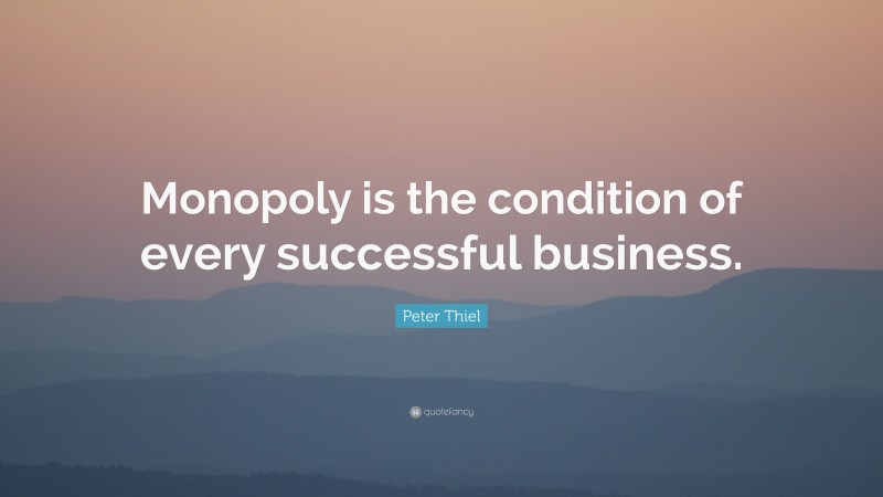 Peter Thiel Quote: “Monopoly is the condition of every successful business.”