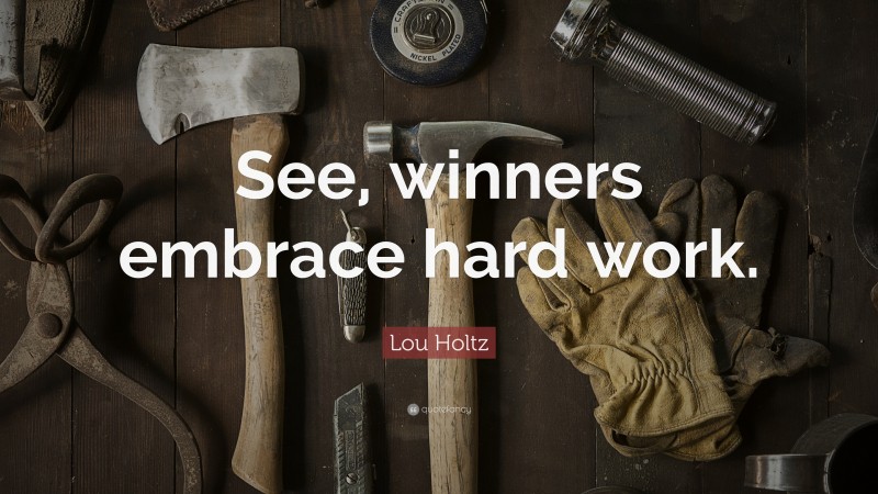 Lou Holtz Quote: “See, winners embrace hard work.”
