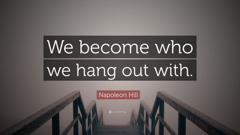 Napoleon Hill Quote: “We become who we hang out with.”