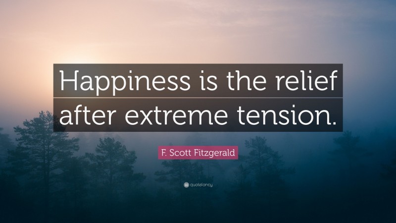 F. Scott Fitzgerald Quote: “Happiness is the relief after extreme tension.”
