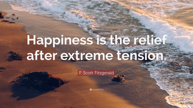 F. Scott Fitzgerald Quote: “Happiness is the relief after extreme tension.”