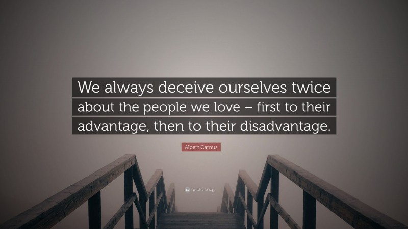 Albert Camus Quote: “We always deceive ourselves twice about the people we love – first to their advantage, then to their disadvantage.”