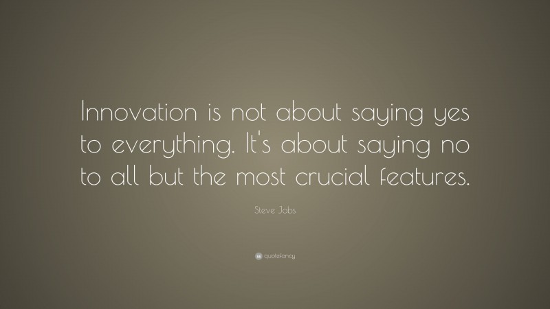Steve Jobs Quote: “Innovation is not about saying yes to everything. It’s about saying no to all but the most crucial features.”