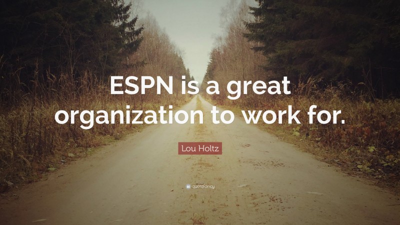 Lou Holtz Quote: “ESPN is a great organization to work for.”