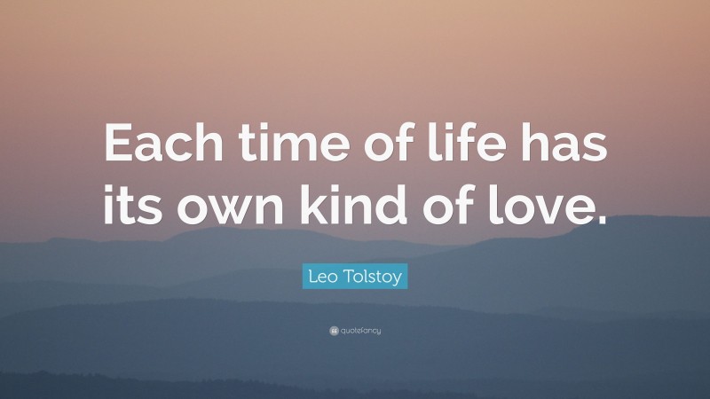 Leo Tolstoy Quote: “Each time of life has its own kind of love.”