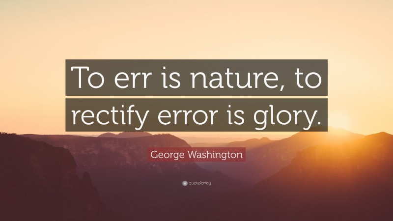 George Washington Quote: “To err is nature, to rectify error is glory.”