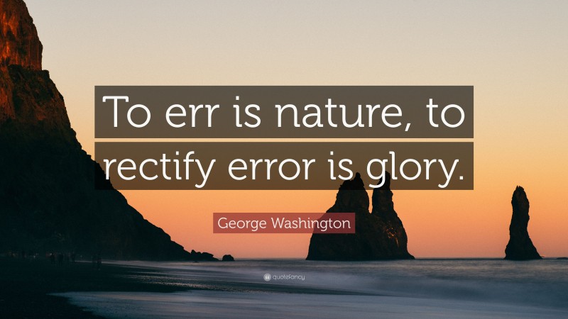 George Washington Quote: “To err is nature, to rectify error is glory.”