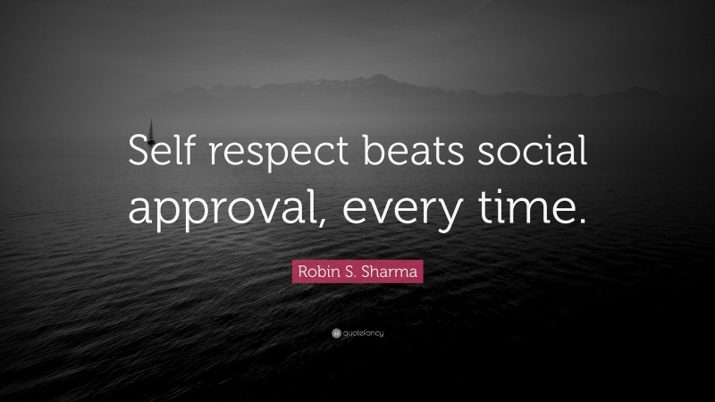 Robin S. Sharma Quote: “Self respect beats social approval, every time.”