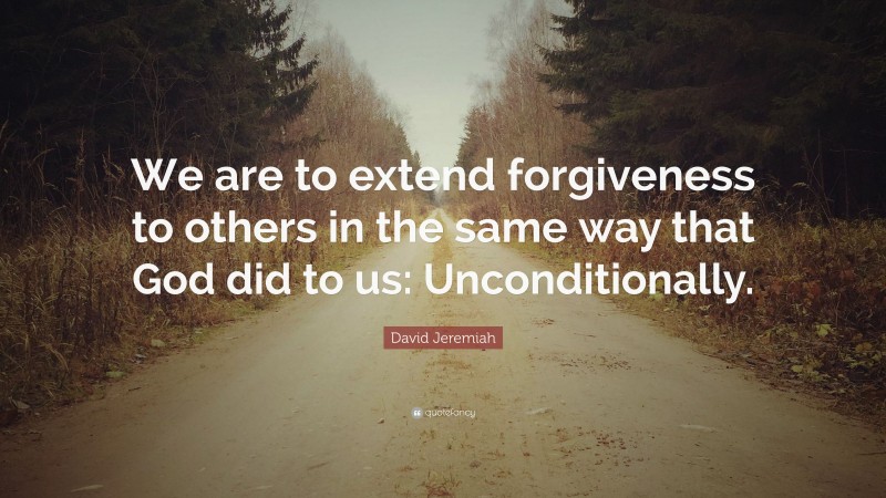 David Jeremiah Quote: “We are to extend forgiveness to others in the same way that God did to us: Unconditionally.”