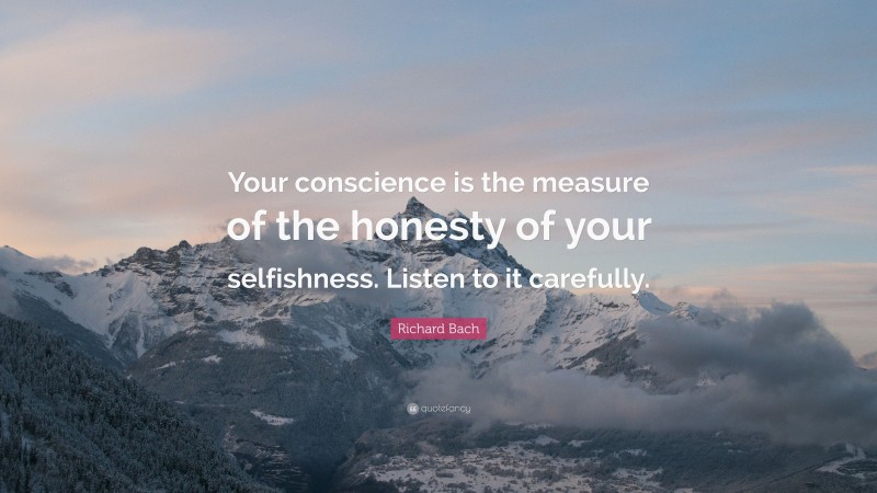 Richard Bach Quote: “Your conscience is the measure of the honesty of your selfishness. Listen to it carefully.”