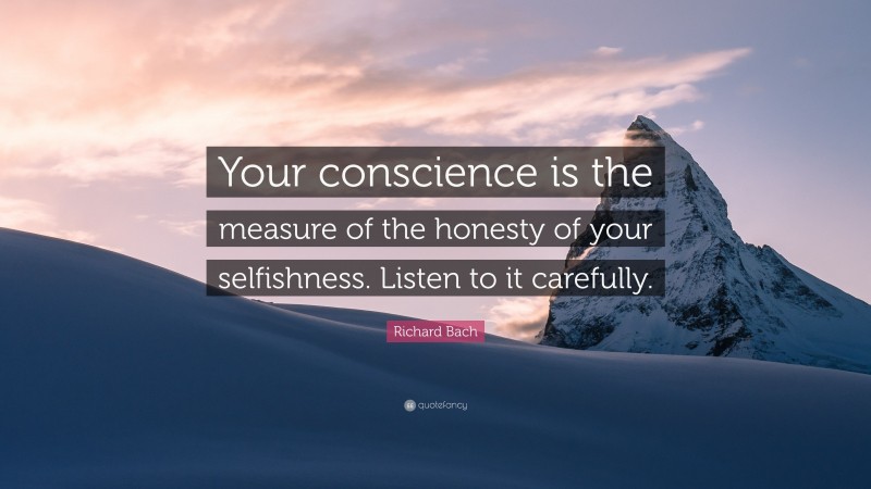 Richard Bach Quote: “Your conscience is the measure of the honesty of your selfishness. Listen to it carefully.”
