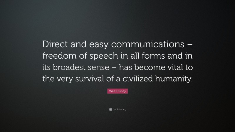 Walt Disney Quote: “Direct and easy communications – freedom of speech in all forms and in its broadest sense – has become vital to the very survival of a civilized humanity.”