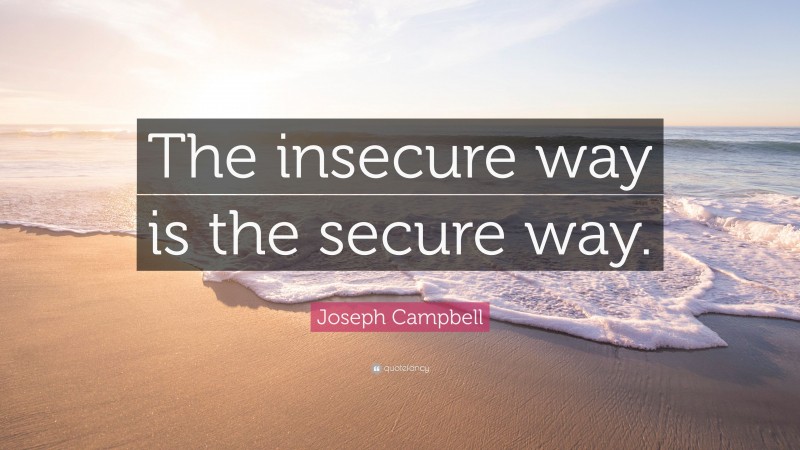 Joseph Campbell Quote: “The insecure way is the secure way.”