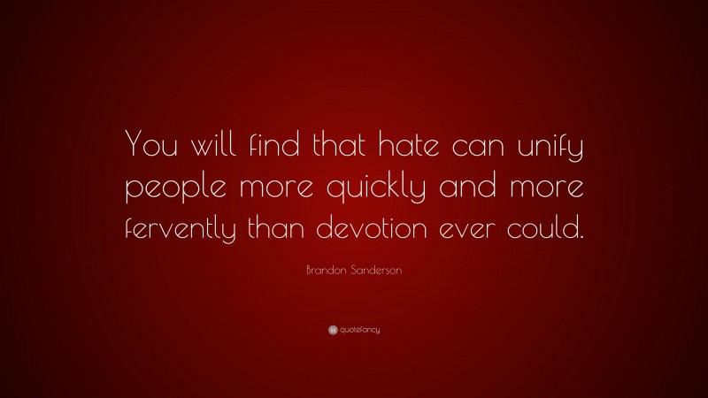 Brandon Sanderson Quote: “You will find that hate can unify people more quickly and more fervently than devotion ever could.”