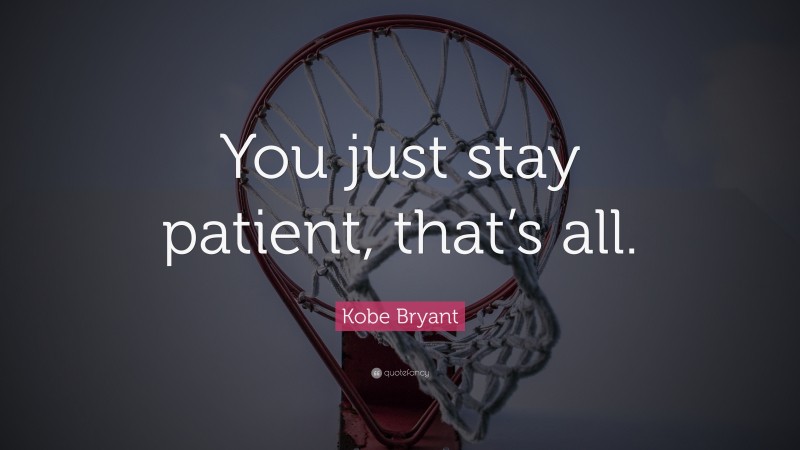 Kobe Bryant Quote: “You just stay patient, that’s all.”