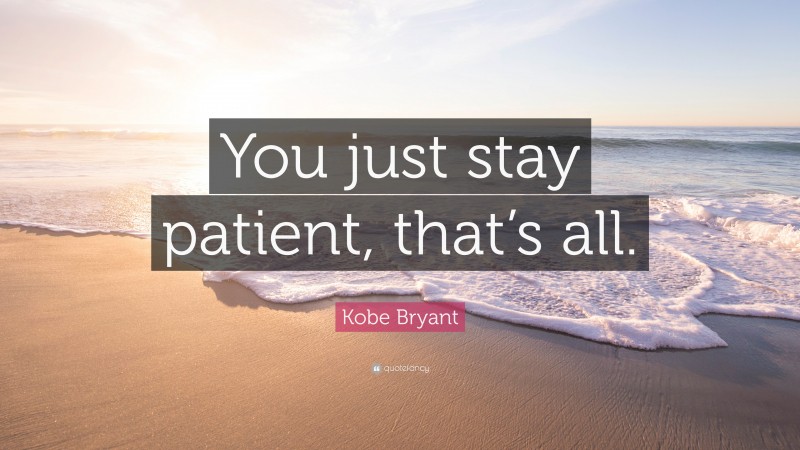 Kobe Bryant Quote: “You just stay patient, that’s all.”
