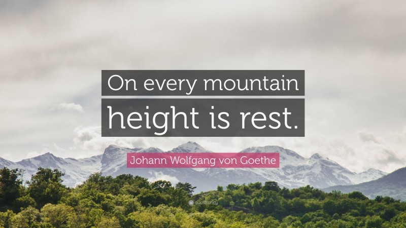 Johann Wolfgang von Goethe Quote: “On every mountain height is rest.”