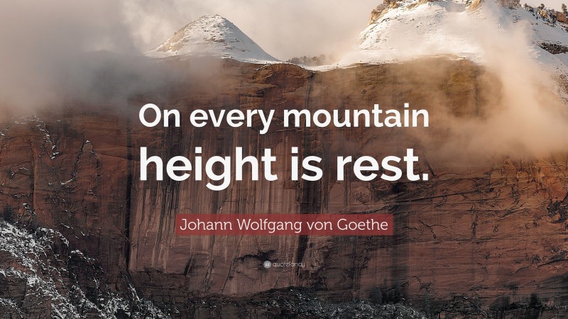 Johann Wolfgang von Goethe Quote: “On every mountain height is rest.”