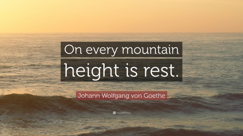 Johann Wolfgang von Goethe Quote: “On every mountain height is rest.”