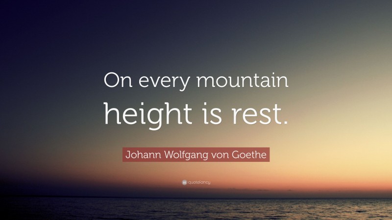 Johann Wolfgang von Goethe Quote: “On every mountain height is rest.”