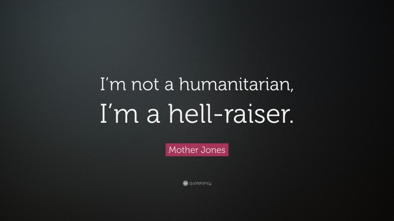 Mother Jones Quote: “I’m not a humanitarian, I’m a hell-raiser.”