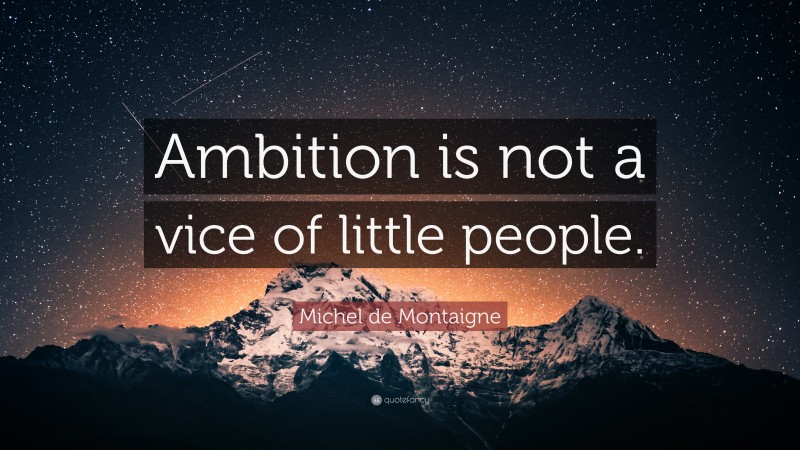 Michel de Montaigne Quote: “Ambition is not a vice of little people.”