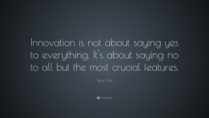 Steve Jobs Quote: “Innovation is not about saying yes to everything. It’s about saying no to all but the most crucial features.”